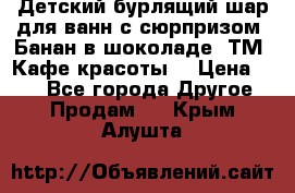 Детский бурлящий шар для ванн с сюрпризом «Банан в шоколаде» ТМ «Кафе красоты» › Цена ­ 94 - Все города Другое » Продам   . Крым,Алушта